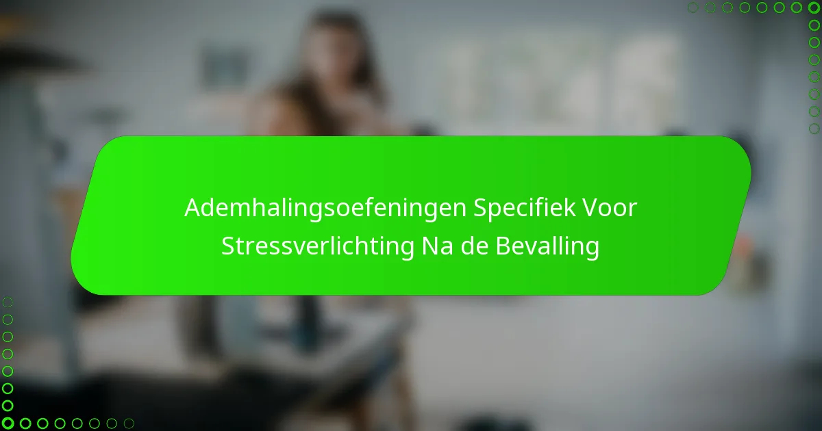 Ademhalingsoefeningen Specifiek Voor Stressverlichting Na de Bevalling