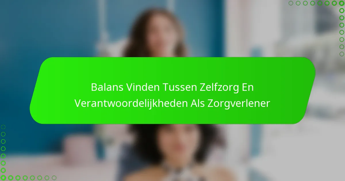 Balans Vinden Tussen Zelfzorg En Verantwoordelijkheden Als Zorgverlener