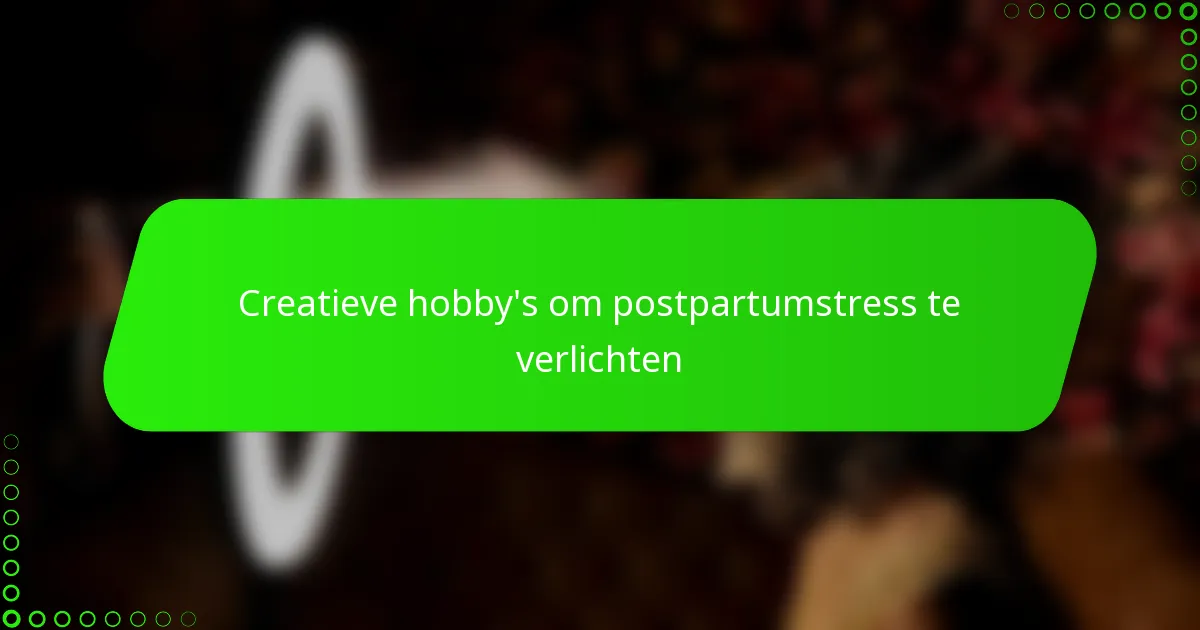 Creatieve hobby’s om postpartumstress te verlichten