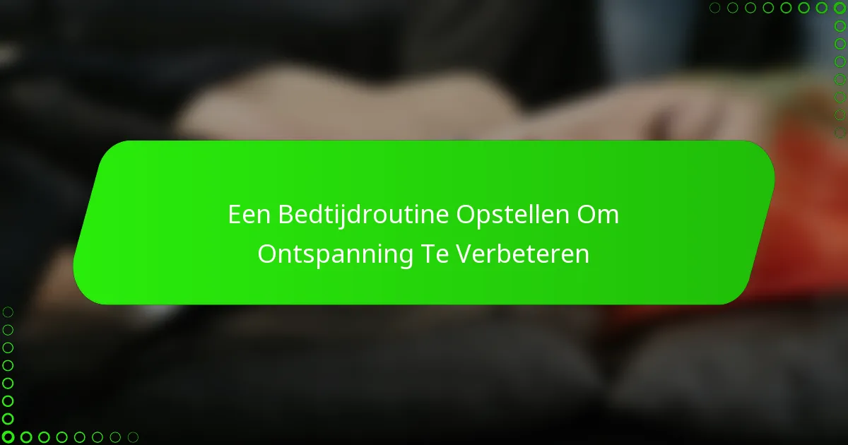 Een Bedtijdroutine Opstellen Om Ontspanning Te Verbeteren