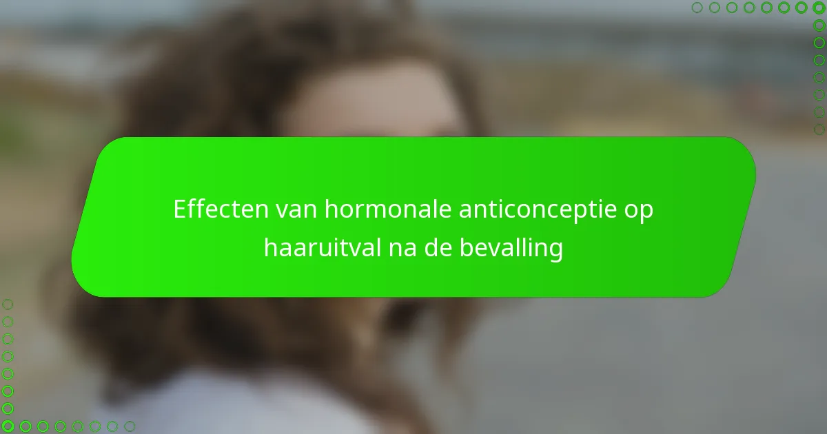 Effecten van hormonale anticonceptie op haaruitval na de bevalling
