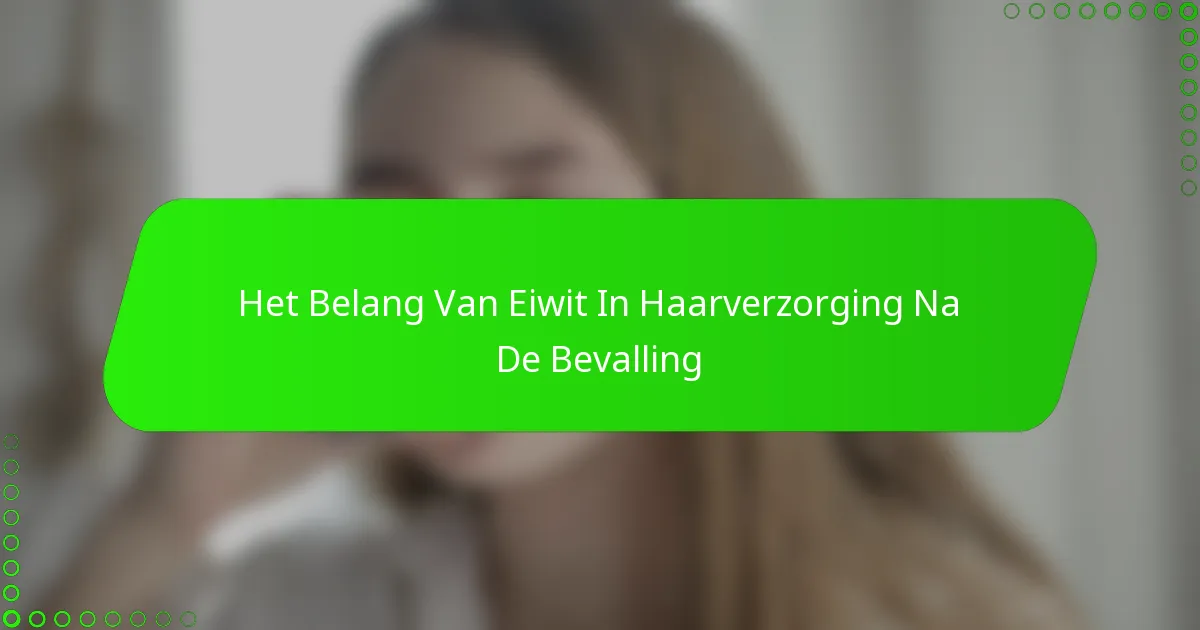 Het Belang Van Eiwit In Haarverzorging Na De Bevalling