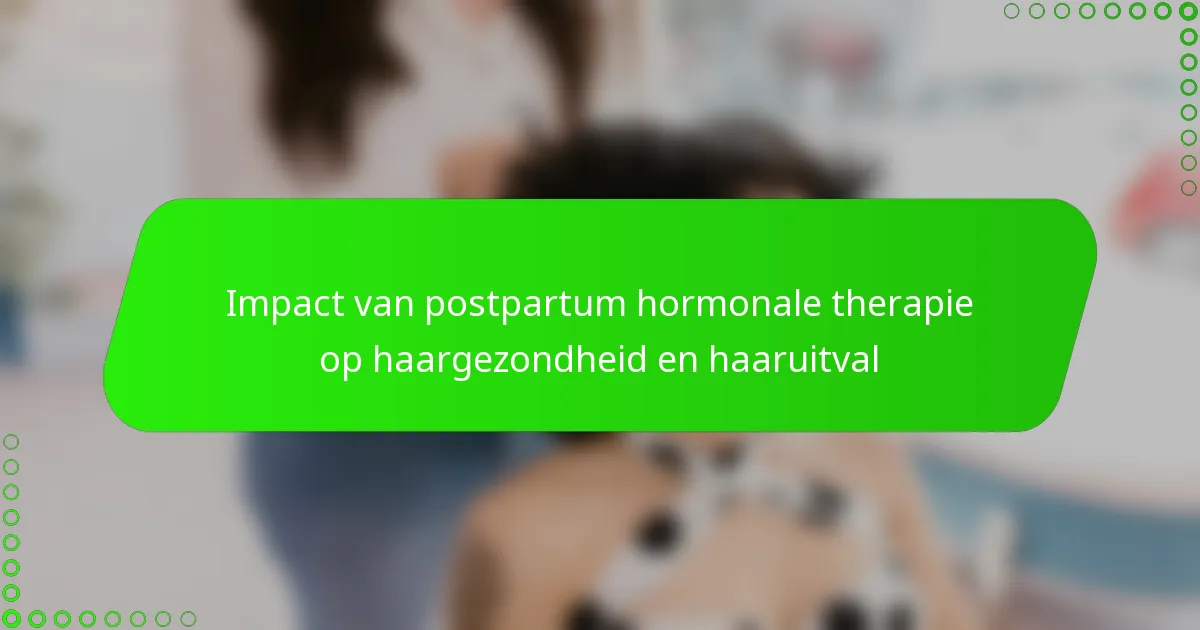 Impact van postpartum hormonale therapie op haargezondheid en haaruitval