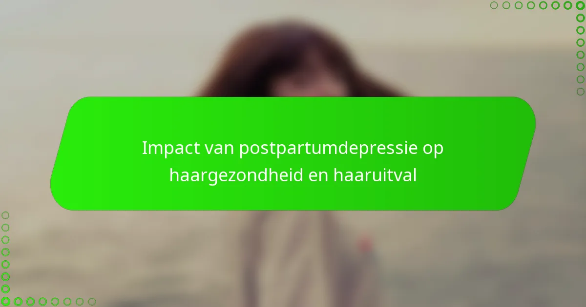 Impact van postpartumdepressie op haargezondheid en haaruitval