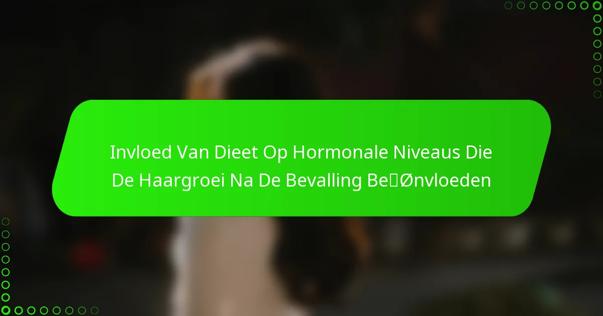 Invloed Van Dieet Op Hormonale Niveaus Die De Haargroei Na De Bevalling Beïnvloeden