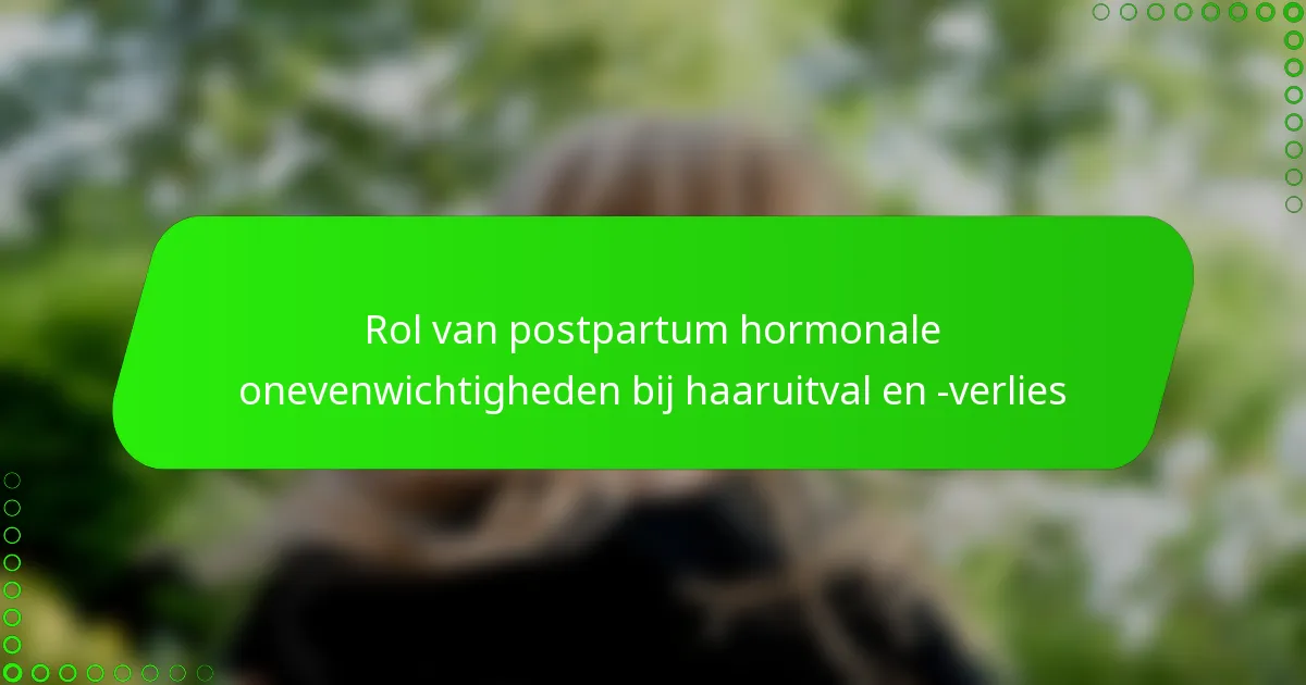Rol van postpartum hormonale onevenwichtigheden bij haaruitval en -verlies