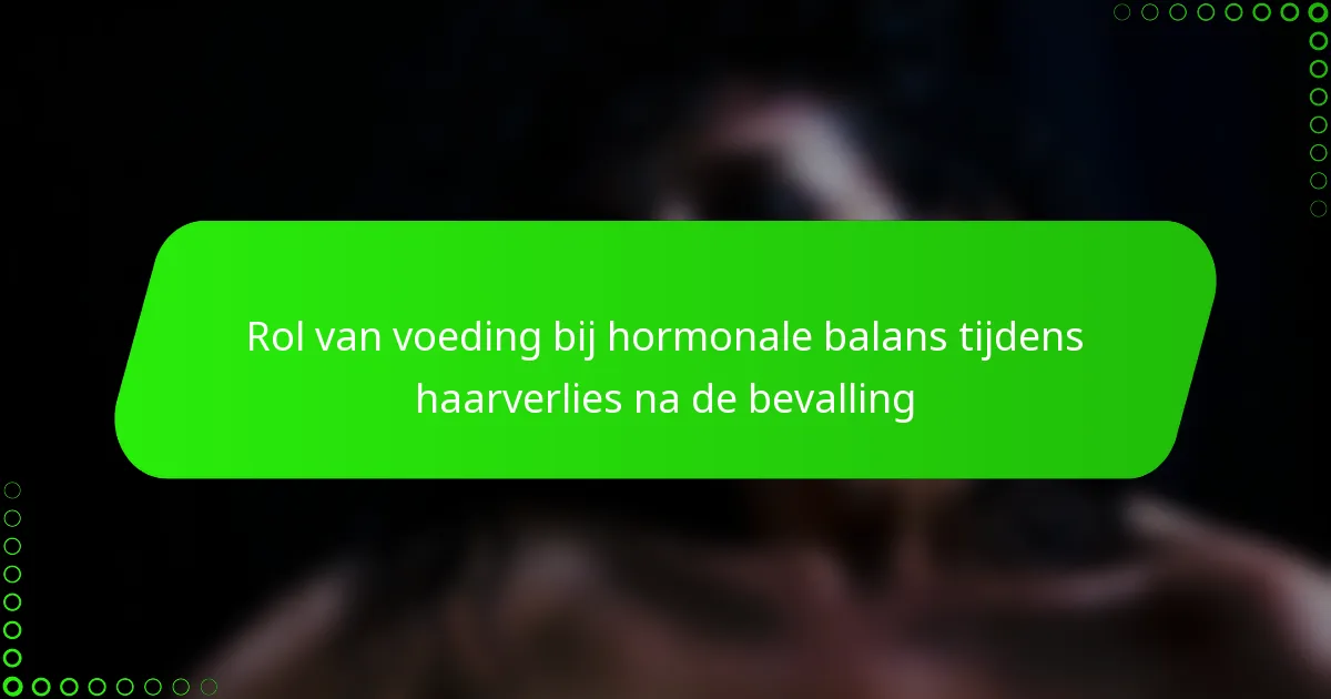 Rol van voeding bij hormonale balans tijdens haarverlies na de bevalling