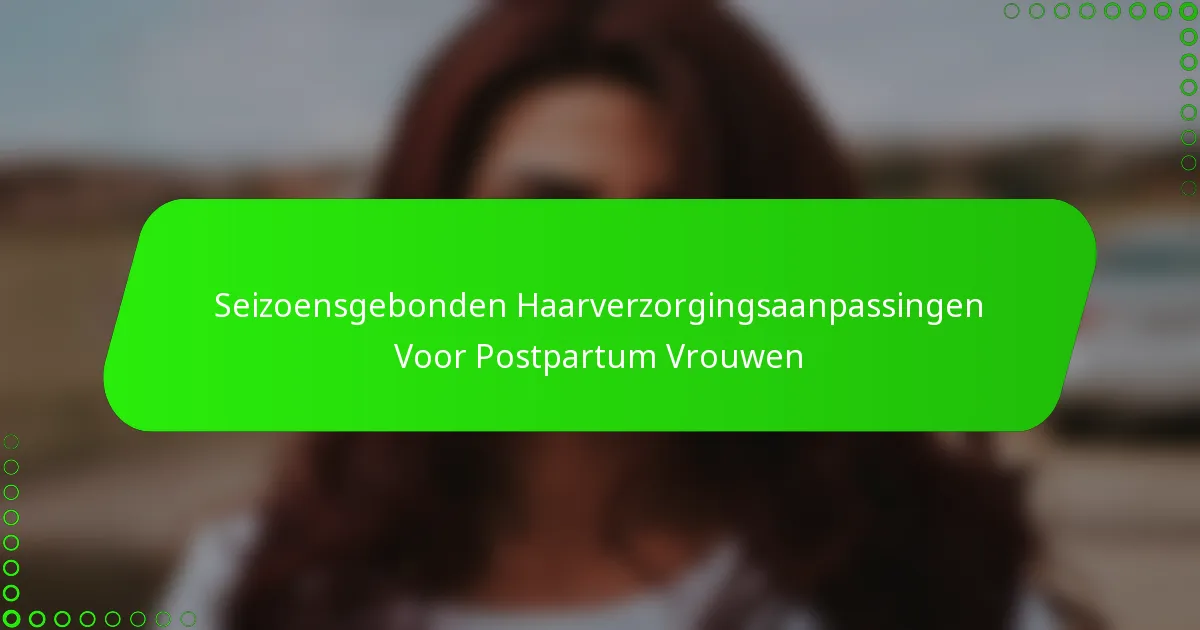 Seizoensgebonden Haarverzorgingsaanpassingen Voor Postpartum Vrouwen