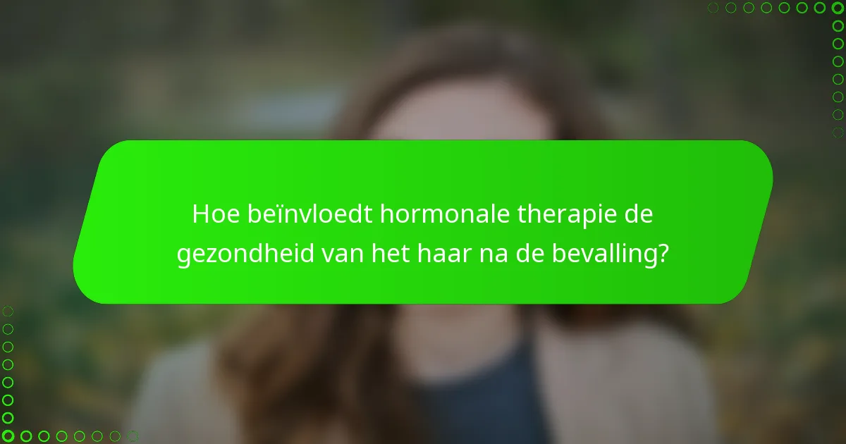 Hoe beïnvloedt hormonale therapie de gezondheid van het haar na de bevalling?