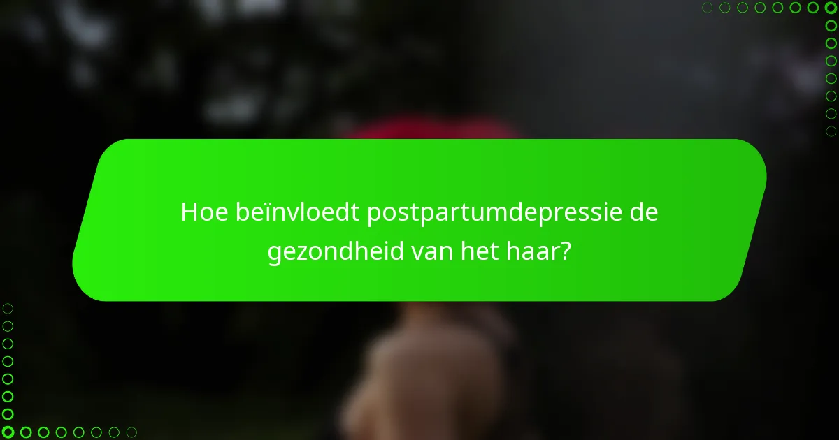 Hoe beïnvloedt postpartumdepressie de gezondheid van het haar?