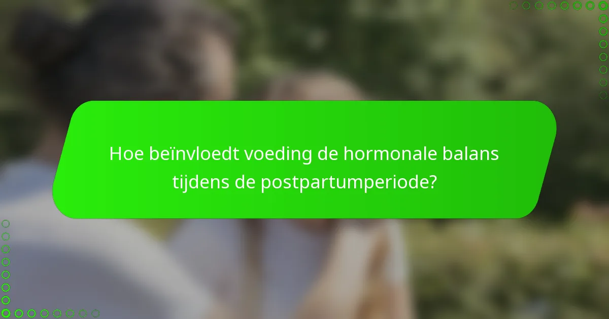 Hoe beïnvloedt voeding de hormonale balans tijdens de postpartumperiode?