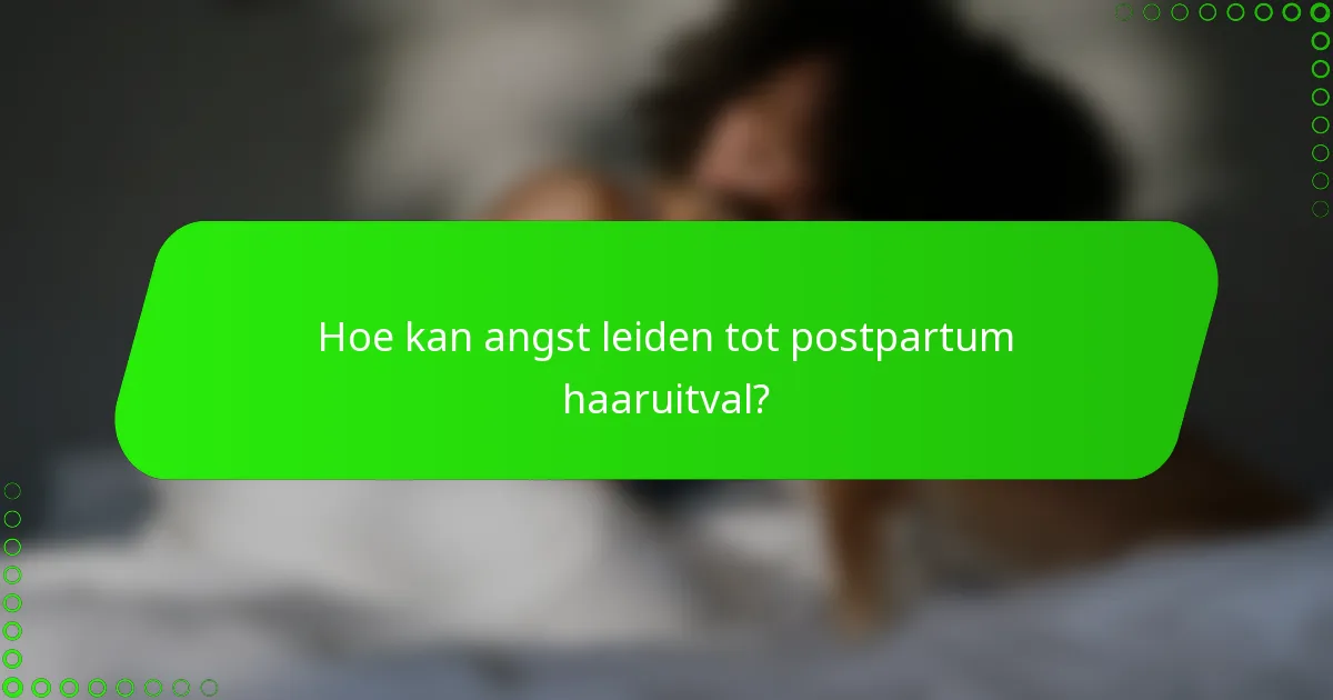 Hoe kan angst leiden tot postpartum haaruitval?