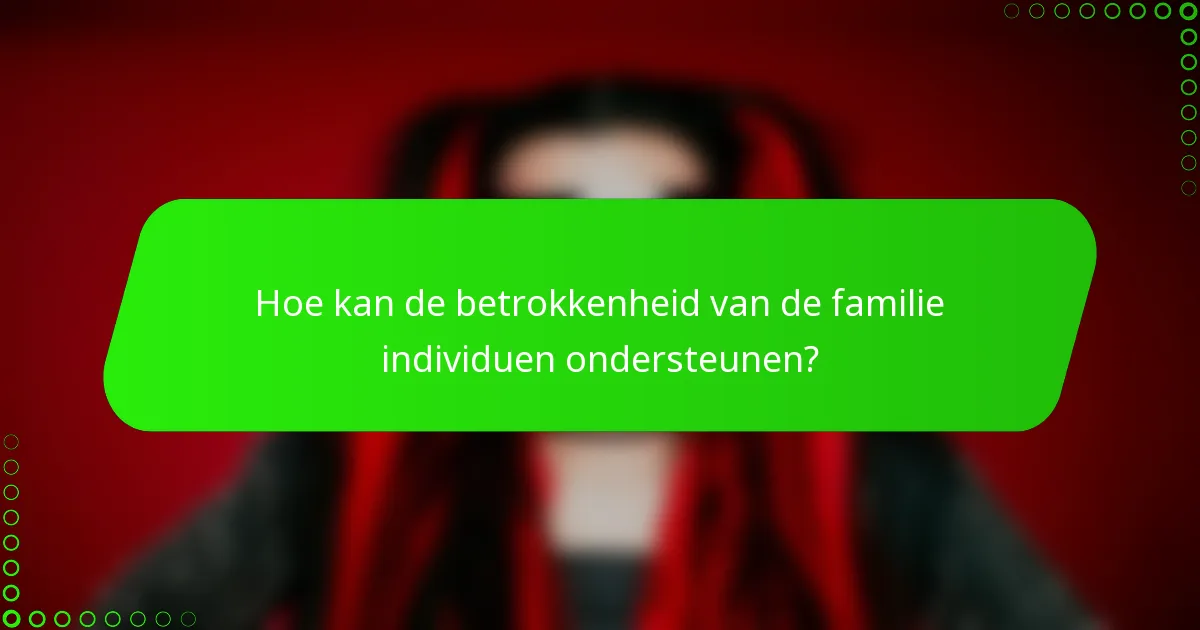 Hoe kan de betrokkenheid van de familie individuen ondersteunen?