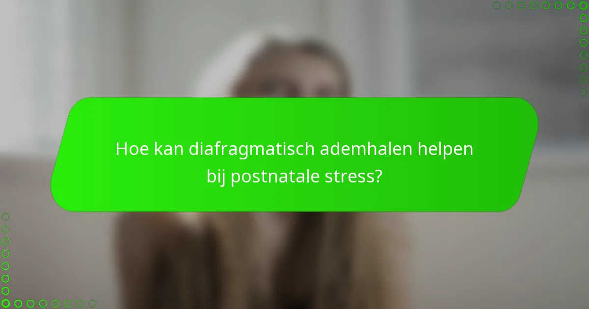 Hoe kan diafragmatisch ademhalen helpen bij postnatale stress?