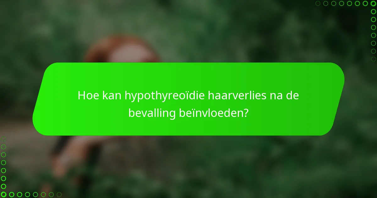 Hoe kan hypothyreoïdie haarverlies na de bevalling beïnvloeden?