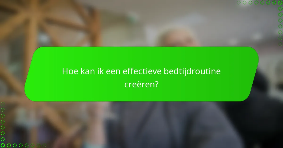 Hoe kan ik een effectieve bedtijdroutine creëren?