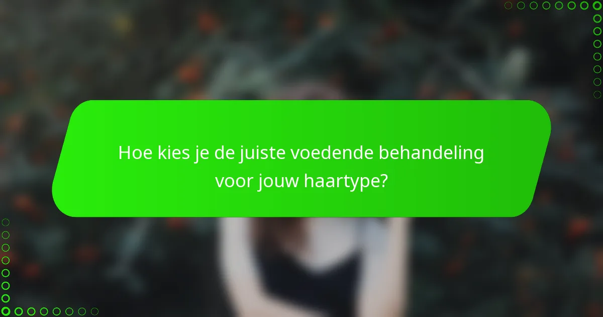 Hoe kies je de juiste voedende behandeling voor jouw haartype?