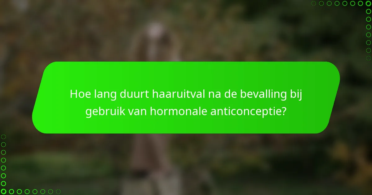 Hoe lang duurt haaruitval na de bevalling bij gebruik van hormonale anticonceptie?