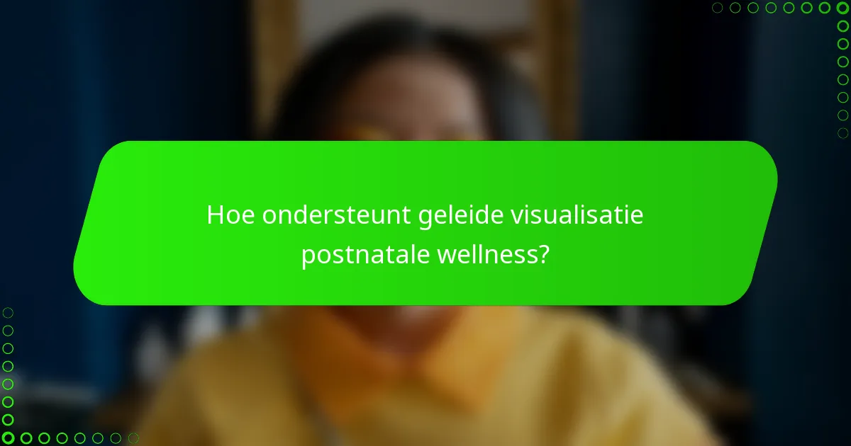 Hoe ondersteunt geleide visualisatie postnatale wellness?