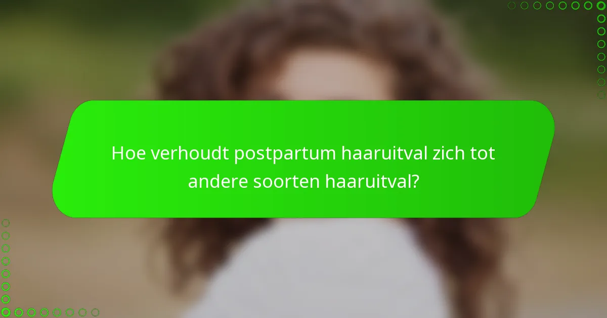 Hoe verhoudt postpartum haaruitval zich tot andere soorten haaruitval?