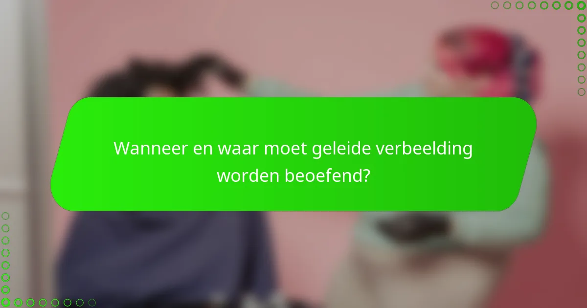 Wanneer en waar moet geleide verbeelding worden beoefend?