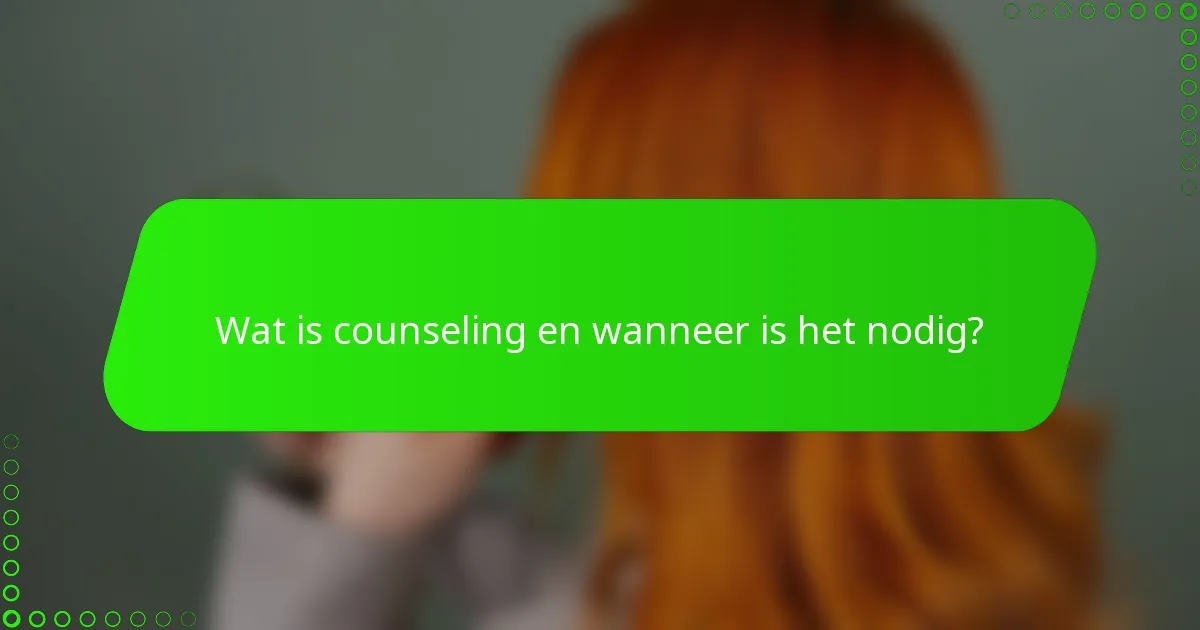 Wat is counseling en wanneer is het nodig?