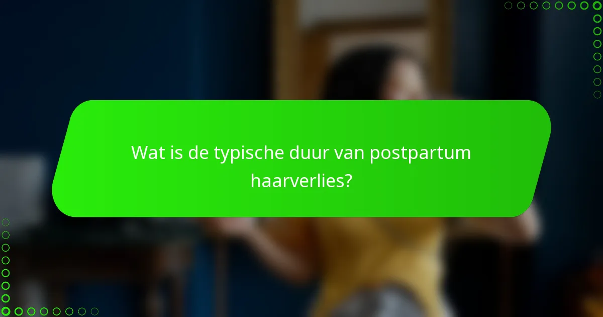 Wat is de typische duur van postpartum haarverlies?
