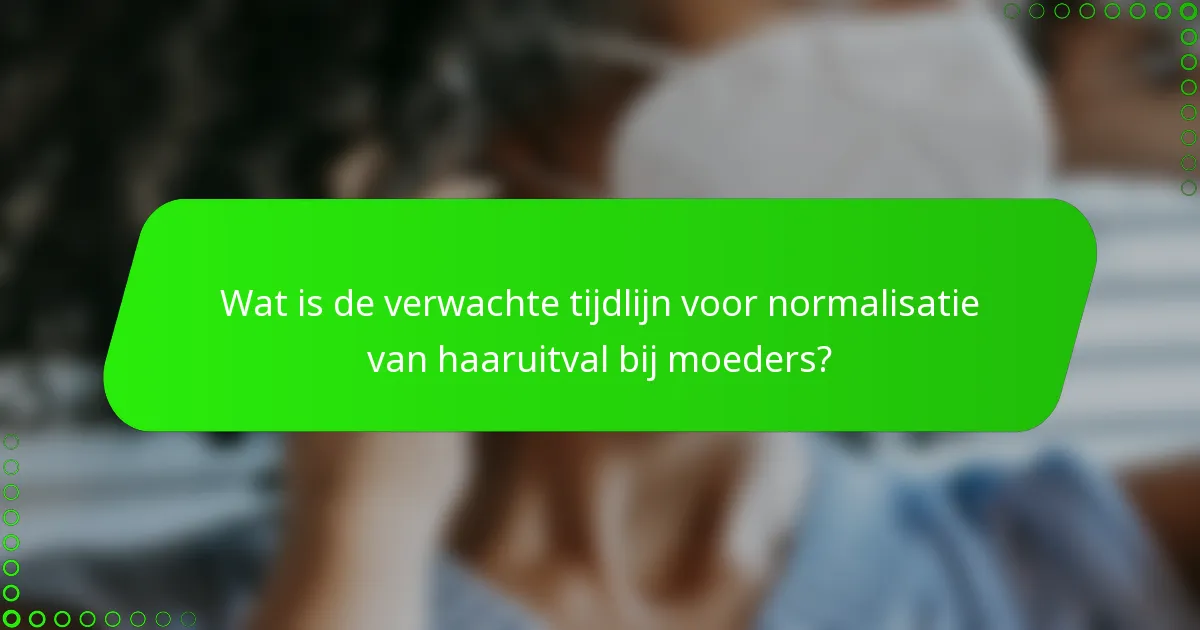 Wat is de verwachte tijdlijn voor normalisatie van haaruitval bij moeders?