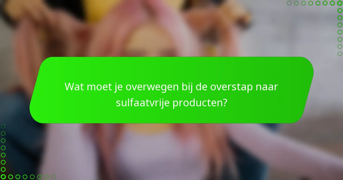 Wat moet je overwegen bij de overstap naar sulfaatvrije producten?