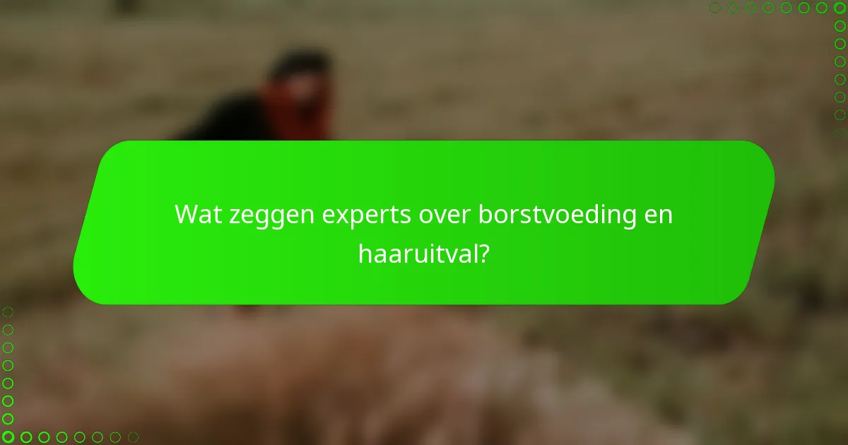 Wat zeggen experts over borstvoeding en haaruitval?