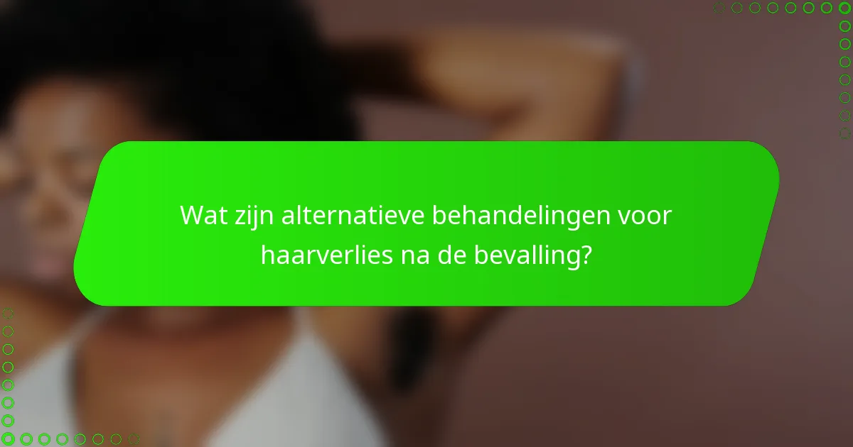 Wat zijn alternatieve behandelingen voor haarverlies na de bevalling?