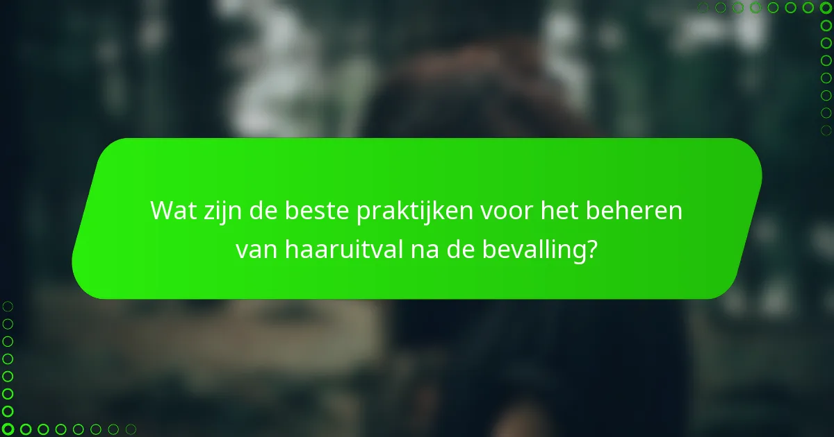 Wat zijn de beste praktijken voor het beheren van haaruitval na de bevalling?
