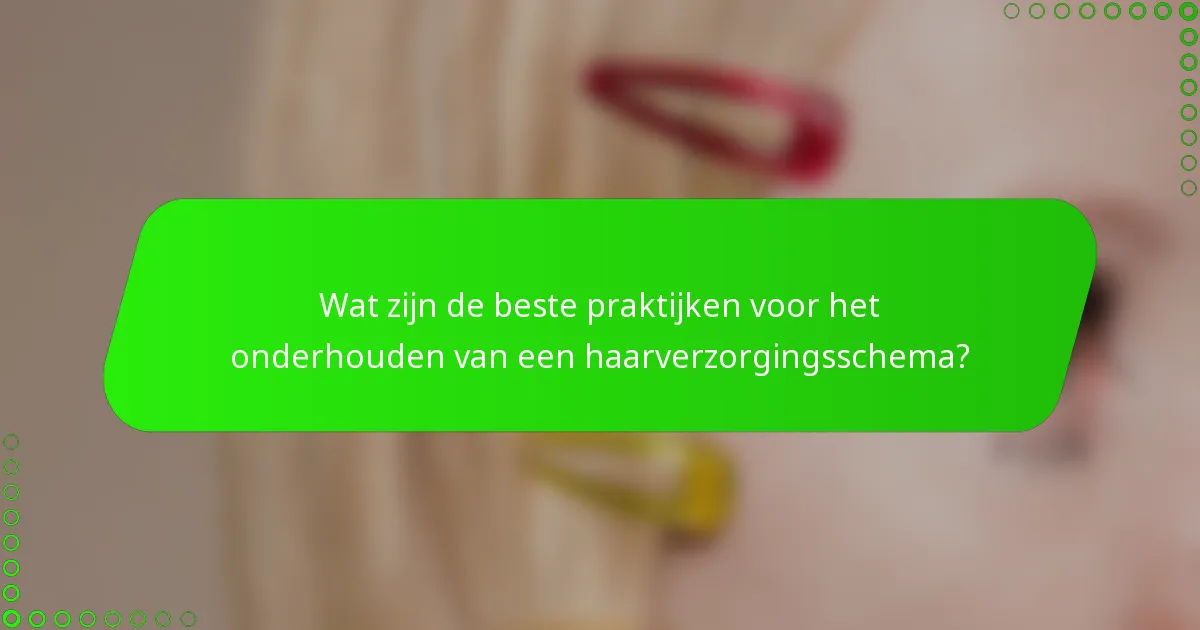 Wat zijn de beste praktijken voor het onderhouden van een haarverzorgingsschema?