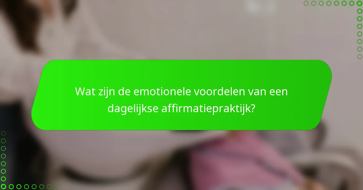 Wat zijn de emotionele voordelen van een dagelijkse affirmatiepraktijk?