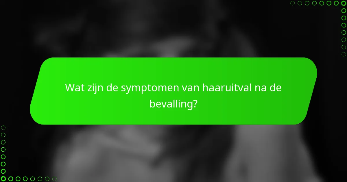 Wat zijn de symptomen van haaruitval na de bevalling?