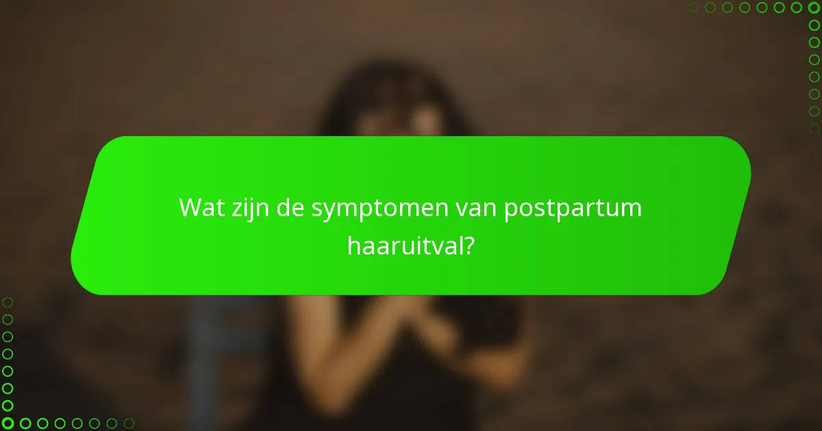Wat zijn de symptomen van postpartum haaruitval?
