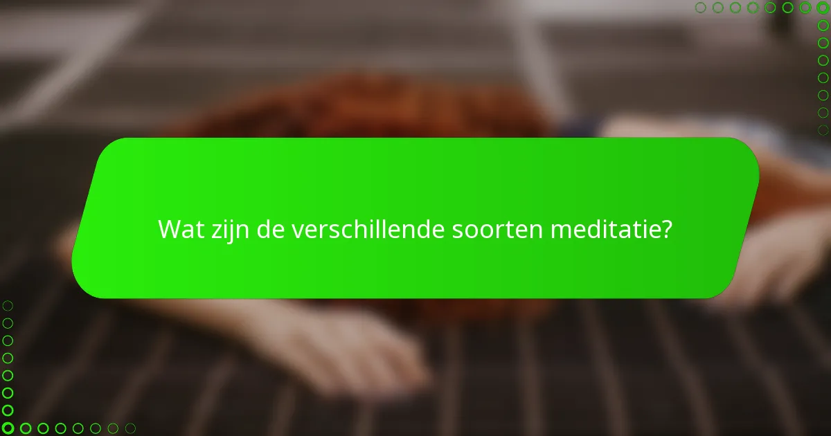 Wat zijn de verschillende soorten meditatie?