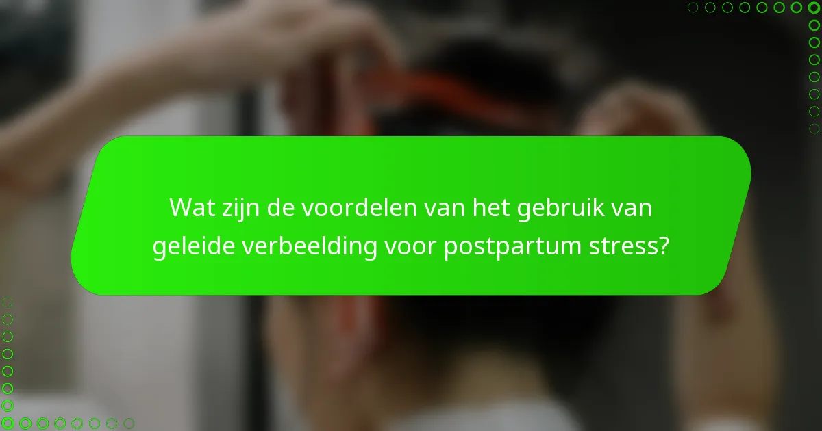 Wat zijn de voordelen van het gebruik van geleide verbeelding voor postpartum stress?