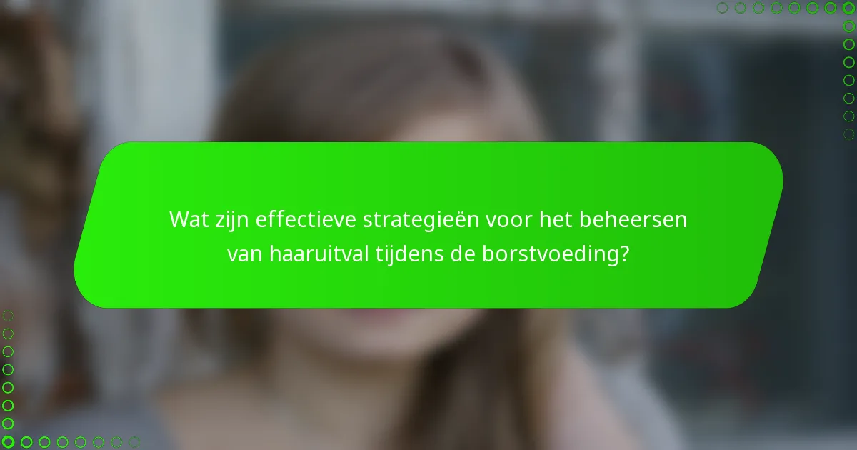 Wat zijn effectieve strategieën voor het beheersen van haaruitval tijdens de borstvoeding?
