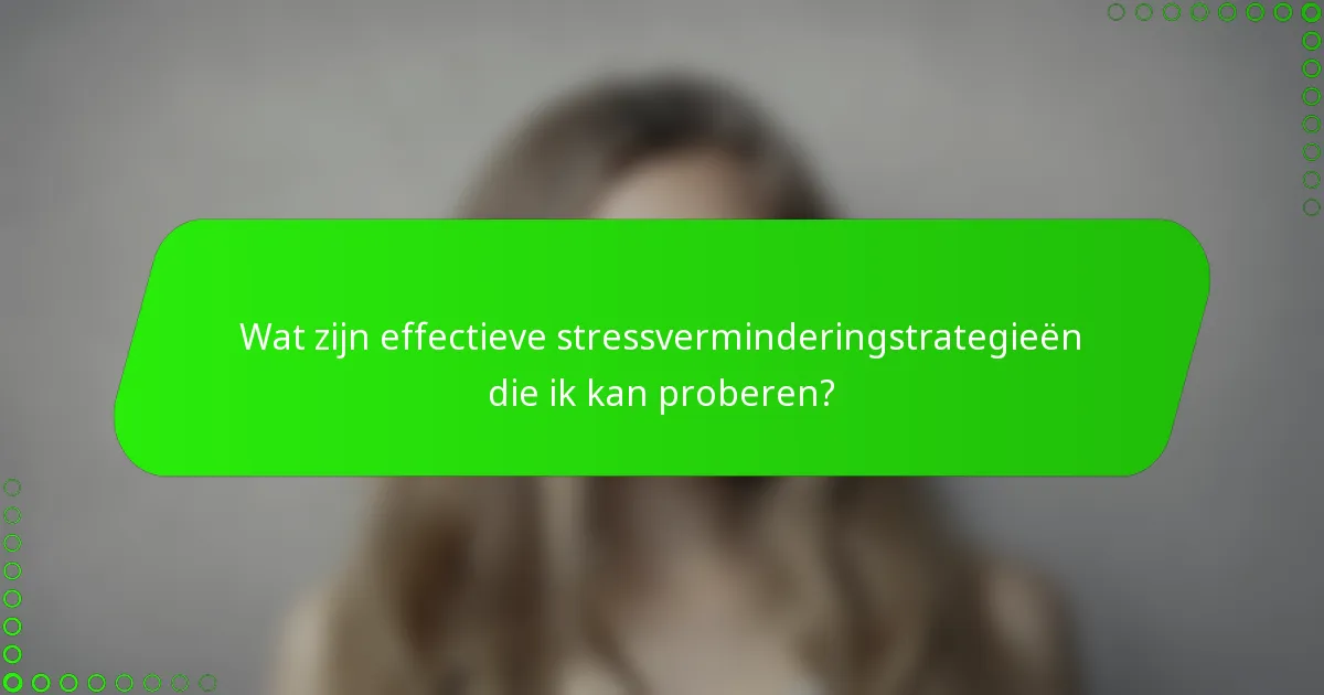 Wat zijn effectieve stressverminderingstrategieën die ik kan proberen?