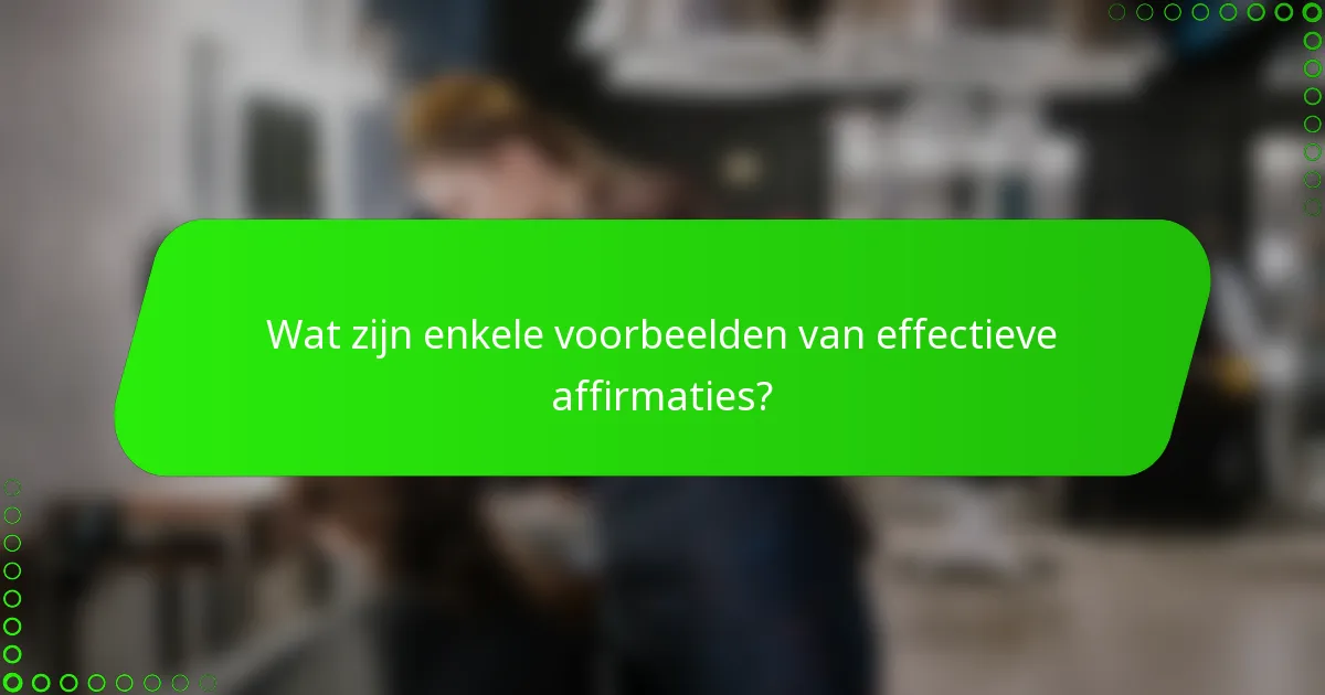 Wat zijn enkele voorbeelden van effectieve affirmaties?