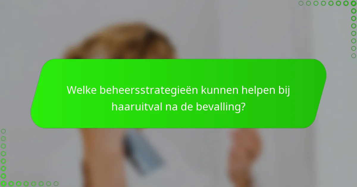Welke beheersstrategieën kunnen helpen bij haaruitval na de bevalling?