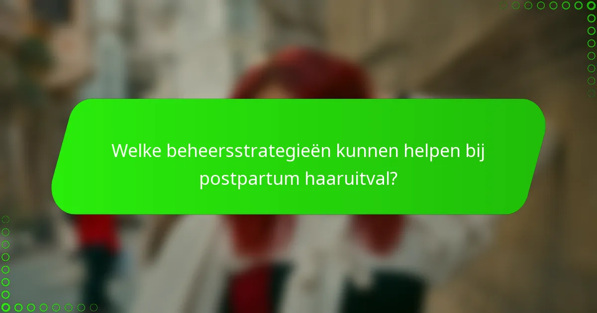 Welke beheersstrategieën kunnen helpen bij postpartum haaruitval?