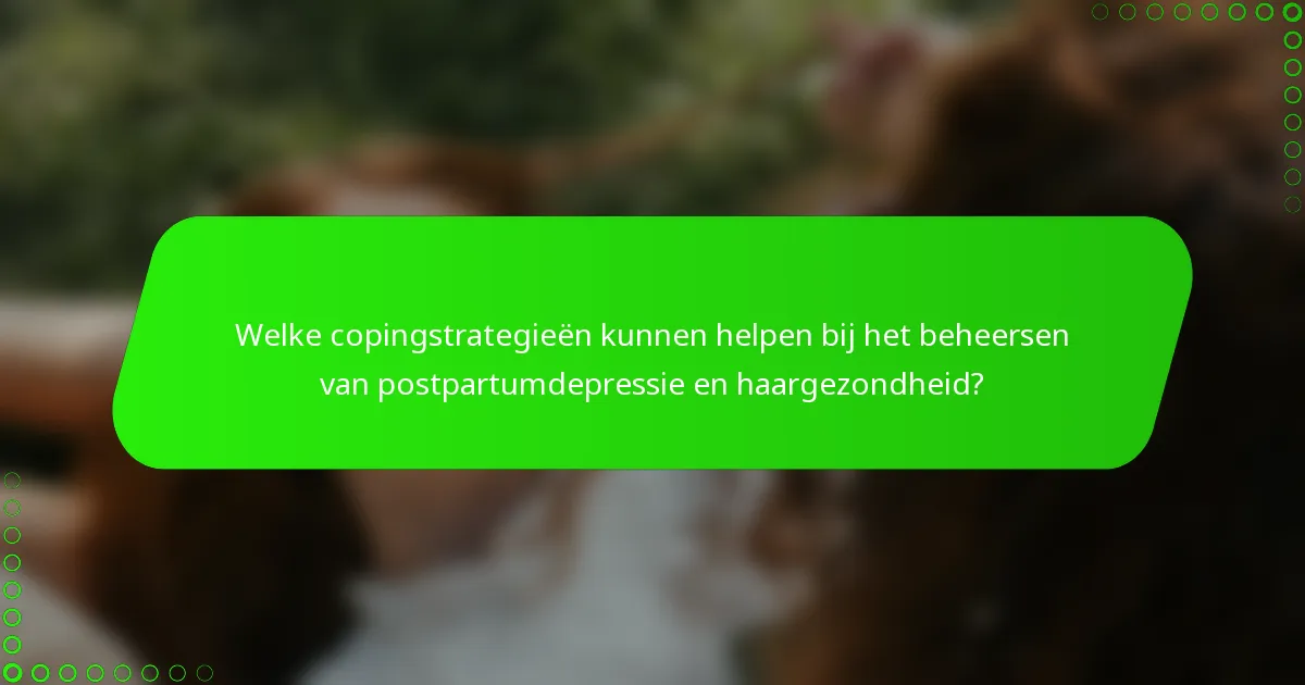 Welke copingstrategieën kunnen helpen bij het beheersen van postpartumdepressie en haargezondheid?
