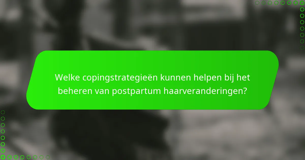 Welke copingstrategieën kunnen helpen bij het beheren van postpartum haarveranderingen?