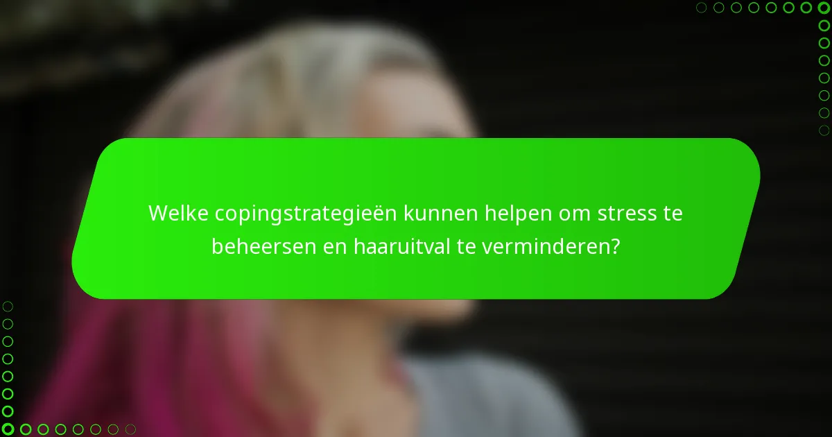 Welke copingstrategieën kunnen helpen om stress te beheersen en haaruitval te verminderen?