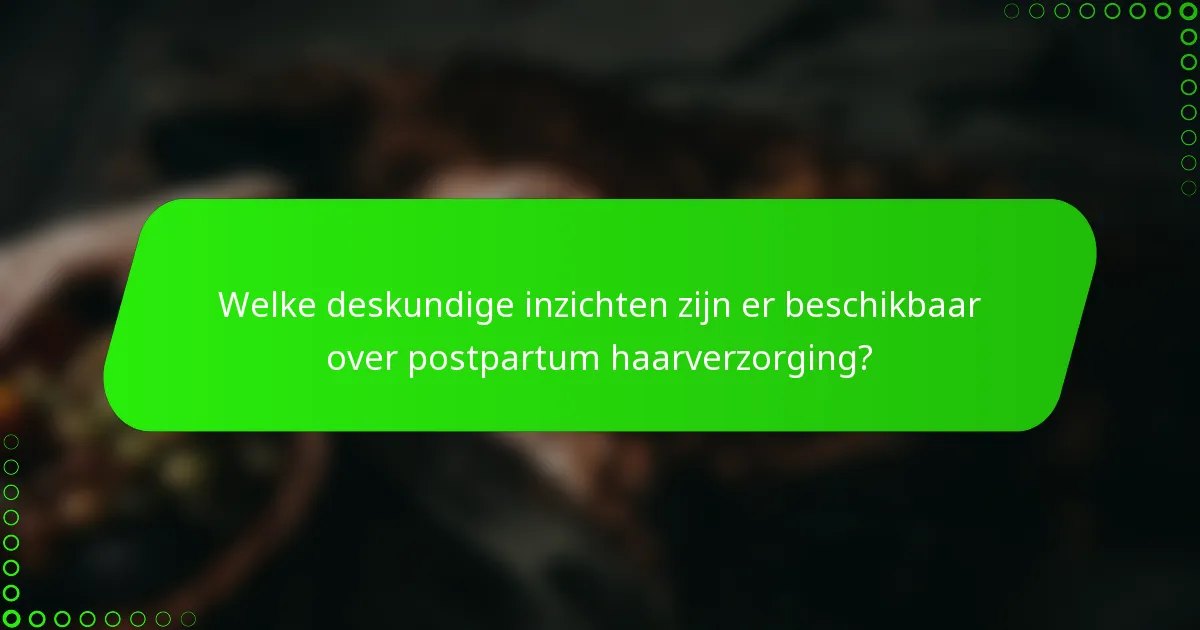Welke deskundige inzichten zijn er beschikbaar over postpartum haarverzorging?