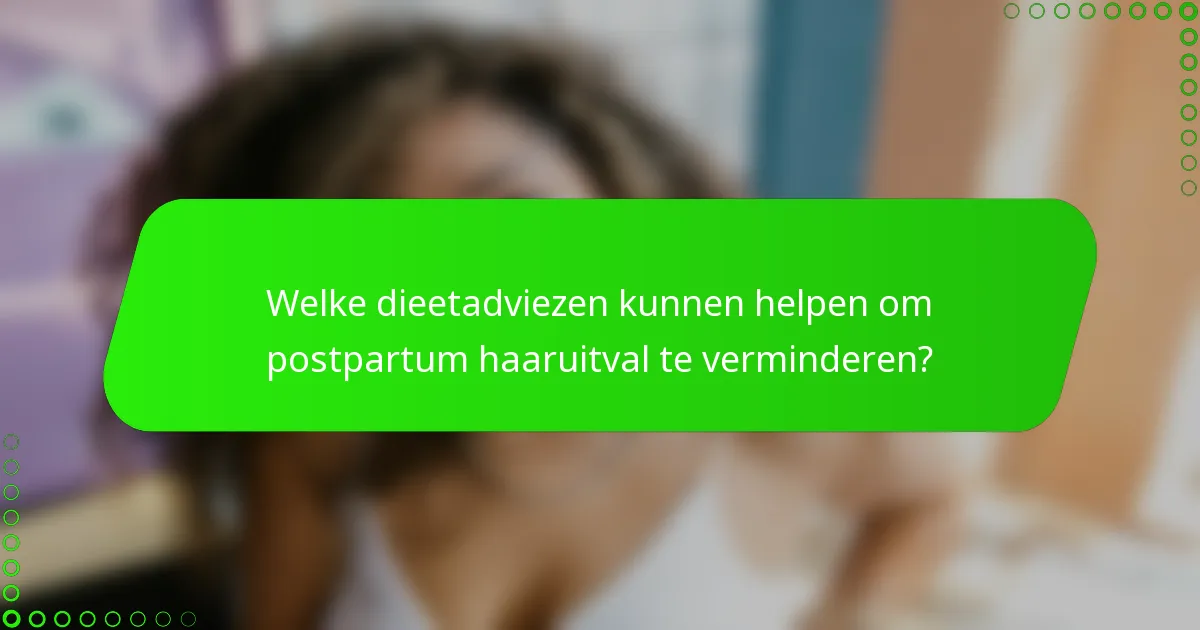 Welke dieetadviezen kunnen helpen om postpartum haaruitval te verminderen?