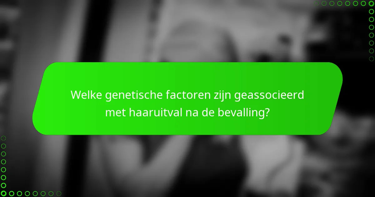 Welke genetische factoren zijn geassocieerd met haaruitval na de bevalling?