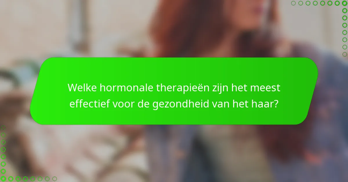 Welke hormonale therapieën zijn het meest effectief voor de gezondheid van het haar?